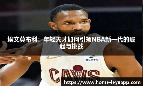 埃文莫布利：年轻天才如何引领NBA新一代的崛起与挑战